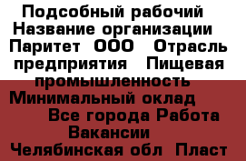 Подсобный рабочий › Название организации ­ Паритет, ООО › Отрасль предприятия ­ Пищевая промышленность › Минимальный оклад ­ 23 000 - Все города Работа » Вакансии   . Челябинская обл.,Пласт г.